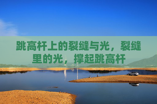 跳高杆上的裂缝与光,裂缝里的光,撑起跳高杆 跳高杆上的裂缝与光,裂缝里的光,撑起跳高杆