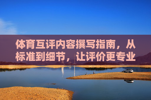 体育互评内容撰写指南，从标准到细节，让评价更专业，体育互评专业撰写指南，从标准到细节的规范