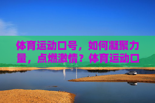体育运动口号，如何凝聚力量，点燃激情？体育运动口号，凝聚力量，点燃激情