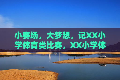 小赛场，大梦想，记XX小学体育类比赛，XX小学体育比赛，小赛场，大梦想