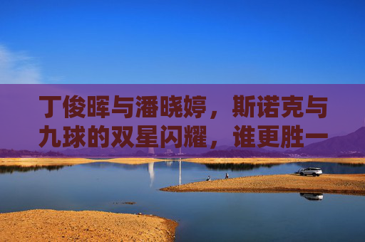 丁俊晖与潘晓婷,斯诺克与九球的双星闪耀,谁更胜一筹?丁俊晖潘晓婷,斯诺克与九球双星闪耀,谁更胜一筹? 丁俊晖与潘晓婷,斯诺克与九球的双星闪耀,谁更胜一筹?丁俊晖潘晓婷,斯诺克与九球双星闪耀,谁更胜一筹?