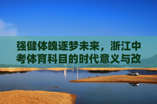 强健体魄逐梦未来,浙江中考体育科目的时代意义与改革实践,强健体魄逐梦未来,浙江中考体育的时代意义与改革实践 强健体魄逐梦未来,浙江中考体育科目的时代意义与改革实践,强健体魄逐梦未来,浙江中考体育的时代意义与改革实践