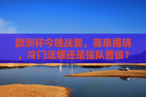 欧洲杯今晚战罢，赛果揭晓，冷门迭爆还是强队晋级？欧洲杯今晚战罢，赛果揭晓，冷门迭爆还是强队晋级？