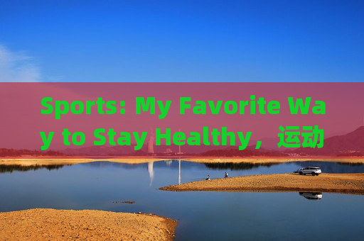 Sports: My Favorite Way to Stay Healthy,运动,我最爱的健康之道 Sports: My Favorite Way to Stay Healthy,运动,我最爱的健康之道
