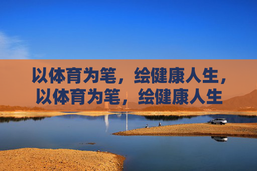 以体育为笔，绘健康人生，以体育为笔，绘健康人生