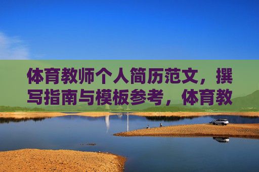 体育教师个人简历范文,撰写指南与模板参考,体育教师个人简历范文、撰写指南与模板参考 体育教师个人简历范文,撰写指南与模板参考,体育教师个人简历范文、撰写指南与模板参考