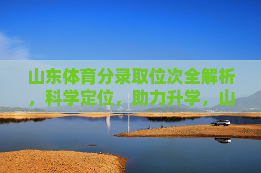 山东体育分录取位次全解析,科学定位,助力升学,山东体育分录取位次全解析,科学定位助力升学 山东体育分录取位次全解析,科学定位,助力升学,山东体育分录取位次全解析,科学定位助力升学