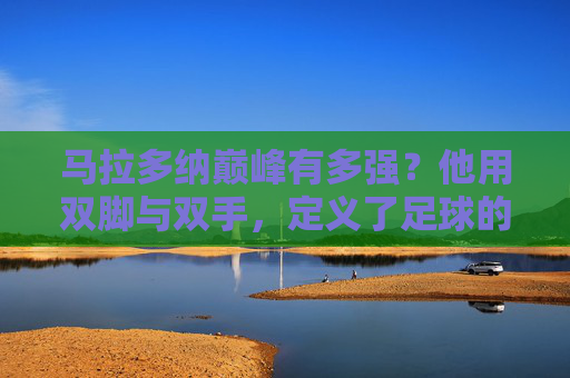 马拉多纳巅峰有多强?他用双脚与双手,定义了足球的神级高度,马拉多纳巅峰,双脚双手定义足球神级高度 马拉多纳巅峰有多强?他用双脚与双手,定义了足球的神级高度,马拉多纳巅峰,双脚双手定义足球神级高度