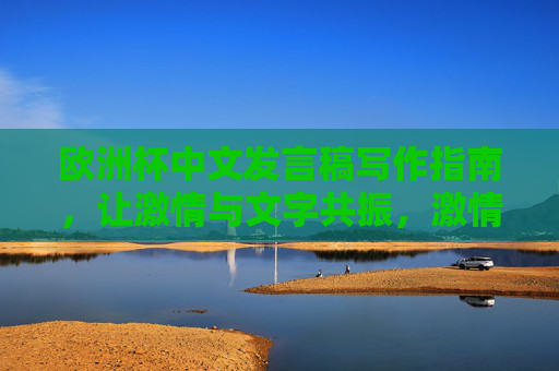 欧洲杯中文发言稿写作指南，让激情与文字共振，激情共振，欧洲杯中文发言稿写作指南