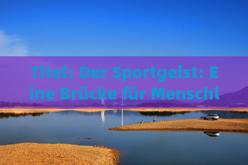 Titel: Der Sportgeist: Eine Brücke für Menschlichkeit und Werte，体育精神，人性与价值观的桥梁