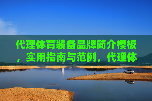 代理体育装备品牌简介模板,实用指南与范例,代理体育装备品牌简介模板,实用指南与范例 代理体育装备品牌简介模板,实用指南与范例,代理体育装备品牌简介模板,实用指南与范例