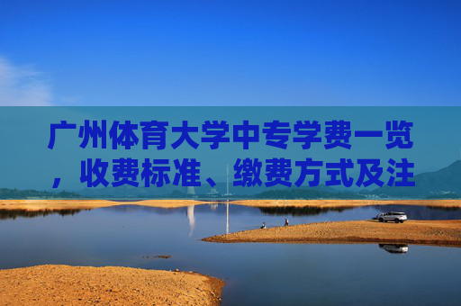 广州体育大学中专学费一览，收费标准、缴费方式及注意事项，广州体育大学中专学费一览