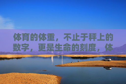体育的体重,不止于秤上的数字,更是生命的刻度,体育体重,秤上数字,生命刻度 体育的体重,不止于秤上的数字,更是生命的刻度,体育体重,秤上数字,生命刻度
