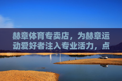赫章体育专卖店,为赫章运动爱好者注入专业活力,点亮健康生活,赫章体育专卖店,专业活力点亮健康生活 赫章体育专卖店,为赫章运动爱好者注入专业活力,点亮健康生活,赫章体育专卖店,专业活力点亮健康生活