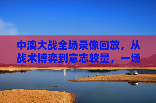 中澳大战全场录像回放,从战术博弈到意志较量,一场关乎出线的关键战役,出线关键战,中澳大战全场录像回放,战术博弈与意志较量 中澳大战全场录像回放,从战术博弈到意志较量,一场关乎出线的关键战役,出线关键战,中澳大战全场录像回放,战术博弈与意志较量