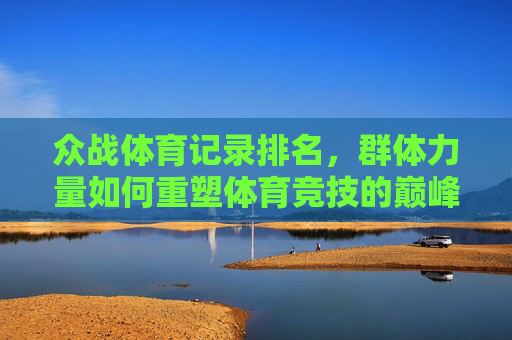 众战体育记录排名，群体力量如何重塑体育竞技的巅峰刻度，众战体育，群体力量重塑竞技巅峰新刻度