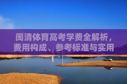 闽清体育高考学费全解析,费用构成、参考标准与实用指南,闽清体育高考学费全解析,费用构成、参考标准与实用指南 闽清体育高考学费全解析,费用构成、参考标准与实用指南,闽清体育高考学费全解析,费用构成、参考标准与实用指南
