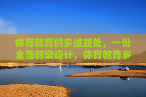 体育教育的多维益处，一份全面教案设计，体育教育多维益处的全面教案设计