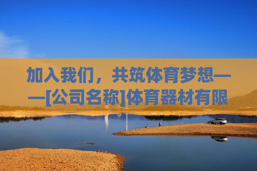 加入我们，共筑体育梦想——[公司名称]体育器材有限公司2024年度招聘启事，共筑体育梦想，[公司名称]体育器材有限公司2024年度招聘