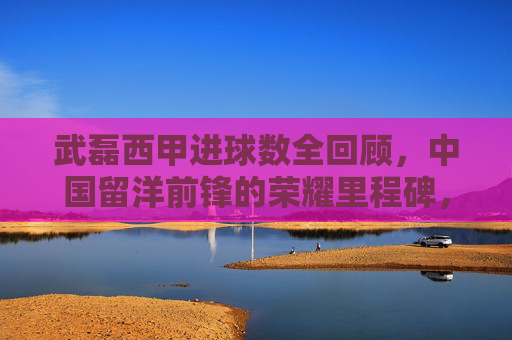武磊西甲进球数全回顾,中国留洋前锋的荣耀里程碑,武磊西甲进球全回顾,中国留洋前锋荣耀里程碑 武磊西甲进球数全回顾,中国留洋前锋的荣耀里程碑,武磊西甲进球全回顾,中国留洋前锋荣耀里程碑