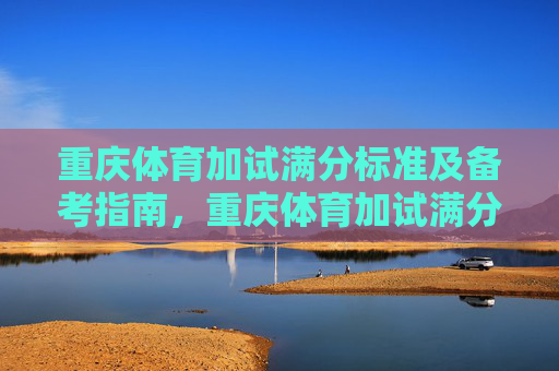 重庆体育加试满分标准及备考指南，重庆体育加试满分标准及备考指南