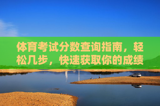 体育考试分数查询指南,轻松几步,快速获取你的成绩,体育考试分数查询指南,轻松几步快速获取成绩 体育考试分数查询指南,轻松几步,快速获取你的成绩,体育考试分数查询指南,轻松几步快速获取成绩