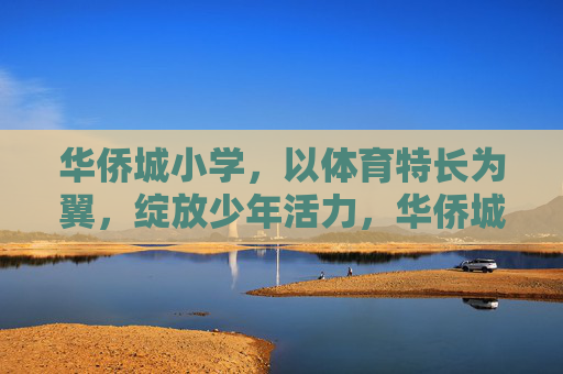 华侨城小学,以体育特长为翼,绽放少年活力,华侨城小学,体育特长为翼,活力少年绽放 华侨城小学,以体育特长为翼,绽放少年活力,华侨城小学,体育特长为翼,活力少年绽放