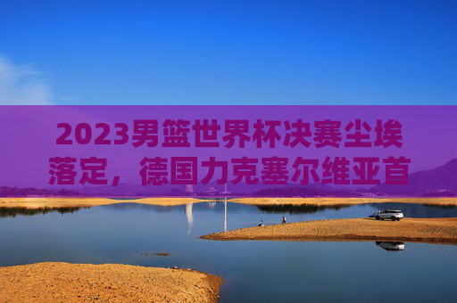 2023男篮世界杯决赛尘埃落定,德国力克塞尔维亚首夺冠军,施罗德荣膺FMVP,2023男篮世界杯决赛,德国力克塞尔维亚首夺冠军 施罗德荣膺FMVP 2023男篮世界杯决赛尘埃落定,德国力克塞尔维亚首夺冠军,施罗德荣膺FMVP,2023男篮世界杯决赛,德国力克塞尔维亚首夺冠军 施罗德荣膺FMVP