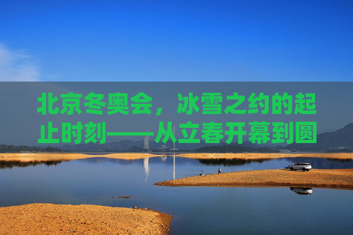 北京冬奥会,冰雪之约的起止时刻——从立春开幕到圆满闭幕,北京冬奥会冰雪之约,从立春开幕到圆满闭幕 北京冬奥会,冰雪之约的起止时刻——从立春开幕到圆满闭幕,北京冬奥会冰雪之约,从立春开幕到圆满闭幕