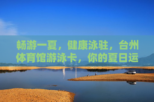 畅游一夏,健康泳驻,台州体育馆游泳卡,你的夏日运动新选择!台州体育馆游泳卡,畅游一夏,健康泳驻,夏日运动新选择! 畅游一夏,健康泳驻,台州体育馆游泳卡,你的夏日运动新选择!台州体育馆游泳卡,畅游一夏,健康泳驻,夏日运动新选择!