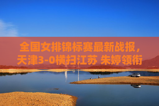 全国女排锦标赛最新战报,天津3-0横扫江苏 朱婷领衔河南力克上海 新星闪耀引关注,全国女排锦标赛战报,天津3-0横扫江苏 朱婷领衔河南力克上海新星闪耀 全国女排锦标赛最新战报,天津3-0横扫江苏 朱婷领衔河南力克上海 新星闪耀引关注,全国女排锦标赛战报,天津3-0横扫江苏 朱婷领衔河南力克上海新星闪耀