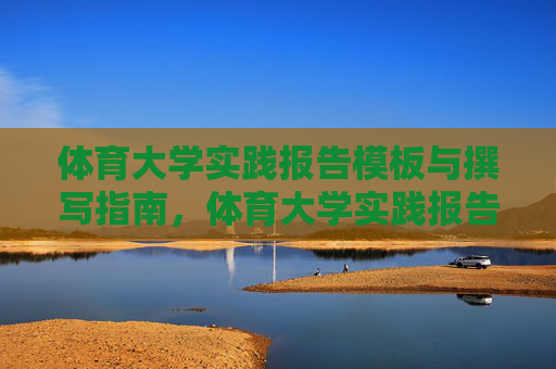 体育大学实践报告模板与撰写指南，体育大学实践报告撰写模板与指南