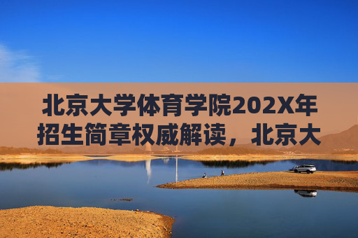 北京大学体育学院202X年招生简章权威解读,北京大学体育学院202X年招生简章权威解读 北京大学体育学院202X年招生简章权威解读,北京大学体育学院202X年招生简章权威解读
