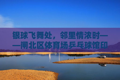 银球飞舞处,邻里情浓时——闸北区体育场乒乓球馆印象,银球飞舞聚邻里,闸北球馆情意浓 银球飞舞处,邻里情浓时——闸北区体育场乒乓球馆印象,银球飞舞聚邻里,闸北球馆情意浓