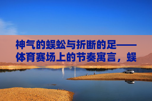 神气的蜈蚣与折断的足——体育赛场上的节奏寓言，蜈蚣折足，体育赛场节奏寓言