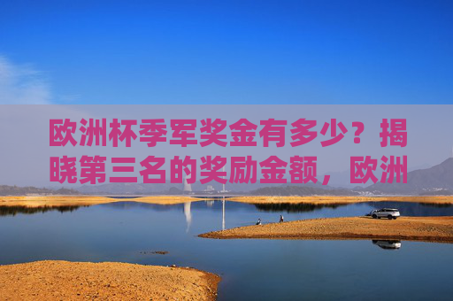 欧洲杯季军奖金有多少？揭晓第三名的奖励金额，欧洲杯季军奖金多少？揭晓第三名奖励金额