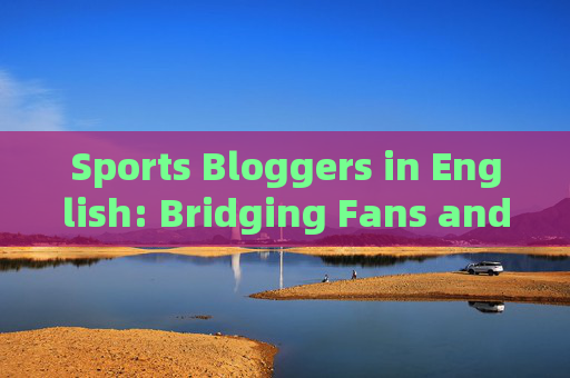 Sports Bloggers in English: Bridging Fans and Global Sports Culture，English Sports Bloggers: Bridging Fans and Global Sports Culture