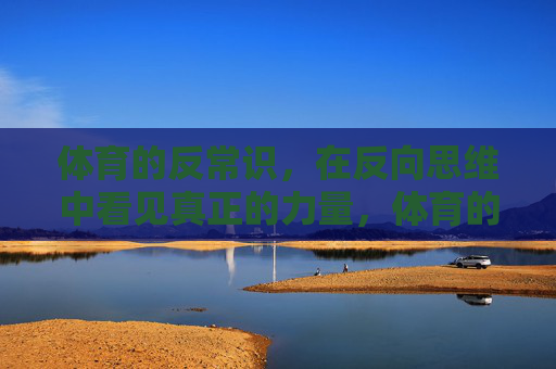 体育的反常识，在反向思维中看见真正的力量，体育的反常识，反向思维中的真正力量