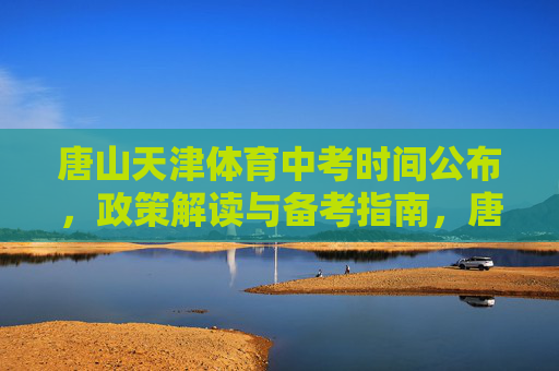 唐山天津体育中考时间公布,政策解读与备考指南,唐山天津体育中考时间公布,政策解读与备考指南 唐山天津体育中考时间公布,政策解读与备考指南,唐山天津体育中考时间公布,政策解读与备考指南