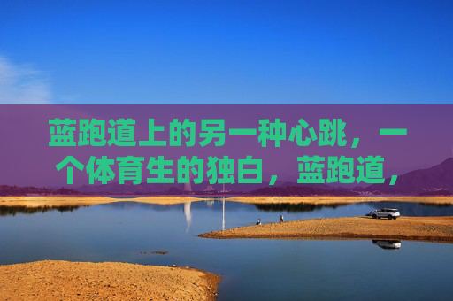 蓝跑道上的另一种心跳,一个体育生的独白,蓝跑道,体育生的另一种心跳 蓝跑道上的另一种心跳,一个体育生的独白,蓝跑道,体育生的另一种心跳