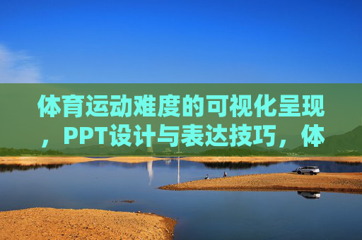 体育运动难度的可视化呈现,PPT设计与表达技巧,体育运动难度可视化呈现的PPT设计与表达技巧 体育运动难度的可视化呈现,PPT设计与表达技巧,体育运动难度可视化呈现的PPT设计与表达技巧
