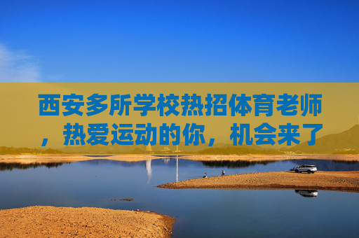 西安多所学校热招体育老师,热爱运动的你,机会来了!西安多所学校热招体育老师,热爱运动的你机会来了! 西安多所学校热招体育老师,热爱运动的你,机会来了!西安多所学校热招体育老师,热爱运动的你机会来了!