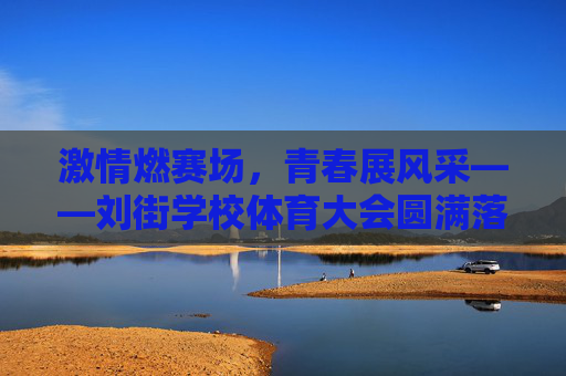 激情燃赛场,青春展风采——刘街学校体育大会圆满落幕,激情赛场展青春风采 刘街学校体育大会圆满落幕 激情燃赛场,青春展风采——刘街学校体育大会圆满落幕,激情赛场展青春风采 刘街学校体育大会圆满落幕
