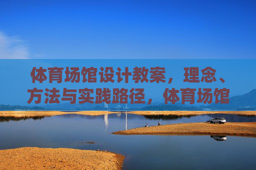 体育场馆设计教案，理念、方法与实践路径，体育场馆设计教案，理念、方法与实践路径