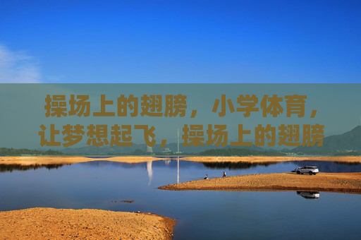 操场上的翅膀,小学体育,让梦想起飞,操场上的翅膀,小学体育让梦想起飞 操场上的翅膀,小学体育,让梦想起飞,操场上的翅膀,小学体育让梦想起飞