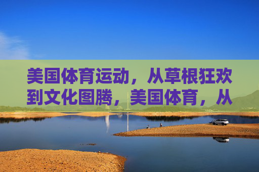 美国体育运动,从草根狂欢到文化图腾,美国体育,从草根狂欢到文化图腾 美国体育运动,从草根狂欢到文化图腾,美国体育,从草根狂欢到文化图腾