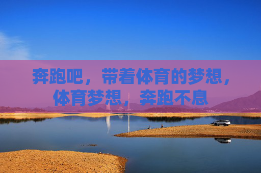 奔跑吧,带着体育的梦想,体育梦想,奔跑不息 奔跑吧,带着体育的梦想,体育梦想,奔跑不息