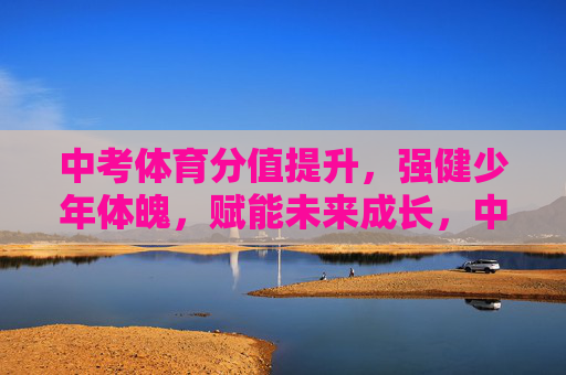 中考体育分值提升，强健少年体魄，赋能未来成长，中考体育分值提升，强健体魄赋能未来成长