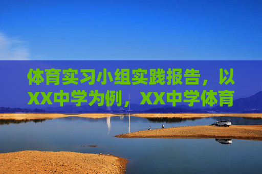 体育实习小组实践报告，以XX中学为例，XX中学体育实习小组实践报告