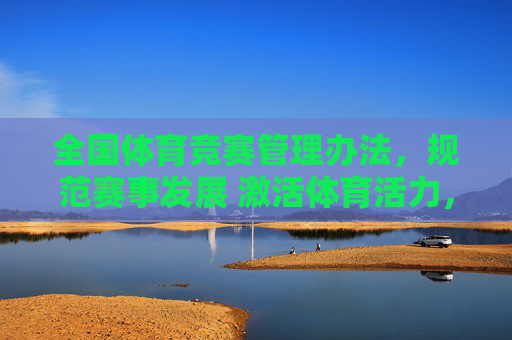 全国体育竞赛管理办法,规范赛事发展 激活体育活力,全国体育竞赛管理办法,规范赛事发展 激活体育活力 全国体育竞赛管理办法,规范赛事发展 激活体育活力,全国体育竞赛管理办法,规范赛事发展 激活体育活力